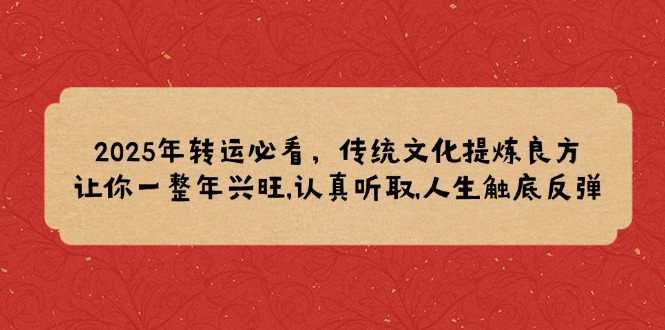 2025年转运必看，传统文化提炼良方,让你一整年兴旺,认真听取,人生触底反弹-卿云社