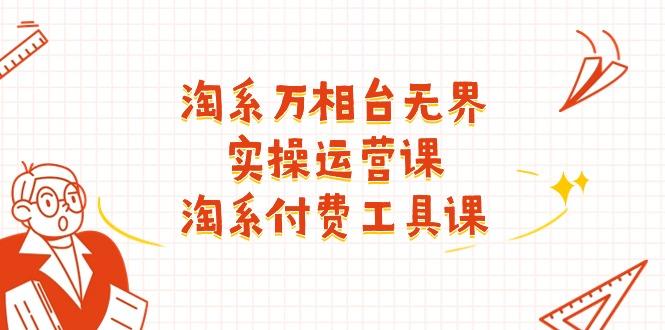 淘系-万相台无界实操运营课：淘系 付费工具课(40节课-卿云社