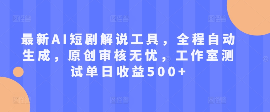 最新AI短剧解说工具，全程自动生成，原创审核无忧，工作室测试单日收益500+【揭秘】-卿云社