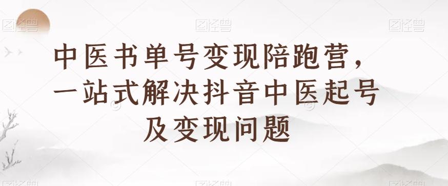 中医书单号变现陪跑营，一站式解决抖音中医起号及变现问题-卿云社