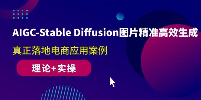 AIGC-Stable Diffusion图片精准高效生成 真正落地电商应用案例(理论+实操-卿云社