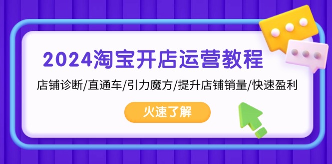 2024淘宝开店运营教程：店铺诊断/直通车/引力魔方/提升店铺销量/快速盈利-卿云社