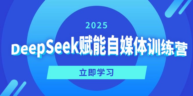 DeepSeek赋能自媒体训练营，定位、变现、爆文全攻略！-卿云社