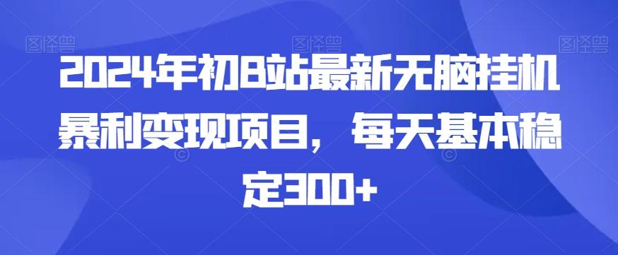 2024年初B站最新无脑挂机暴利变现项目，每天基本稳定300+-卿云社