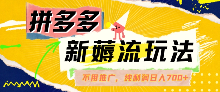 拼多多最新薅流玩法，无需开车推广，纯靠自然流吃饭-单纯赚50+利润，日入700+【揭秘】-卿云社