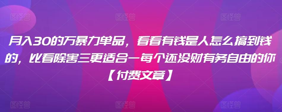 ​月入30‮的万‬暴力单品，​‮看看‬有钱‮是人‬怎么搞到钱的，比看除‮害三‬更适合‮一每‬个还没‮财有‬务自由的你【付费文章】-卿云社