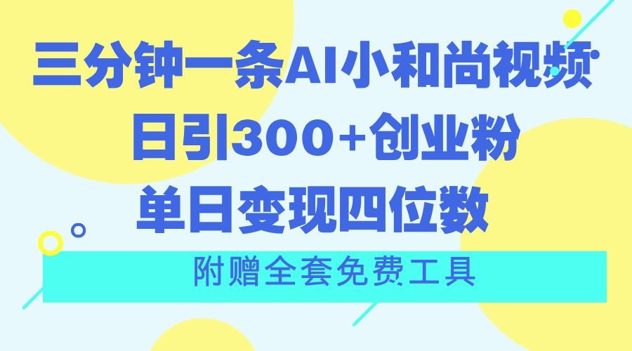 三分钟一条AI小和尚视频 ，日引300+创业粉。单日变现四位数 ，附赠全套免费工具-卿云社