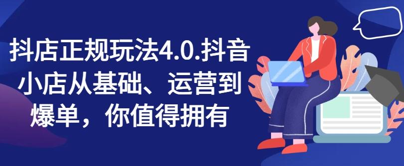 抖店正规玩法4.0，抖音小店从基础、运营到爆单，你值得拥有-卿云社
