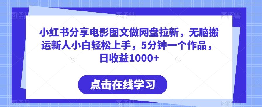 小红书分享电影图文做网盘拉新，无脑搬运新人小白轻松上手，5分钟一个作品，日收益1000+【揭秘】-卿云社