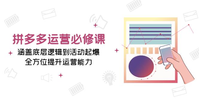 拼多多运营必修课：涵盖底层逻辑到活动起爆，全方位提升运营能力-卿云社