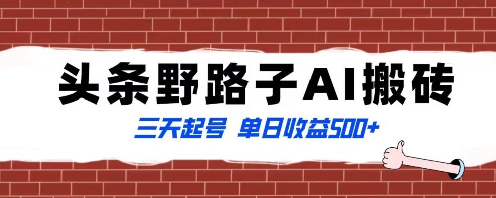 全网首发头条野路子AI搬砖玩法，纪实类超级蓝海项目，三天起号单日收益500+【揭秘】-卿云社