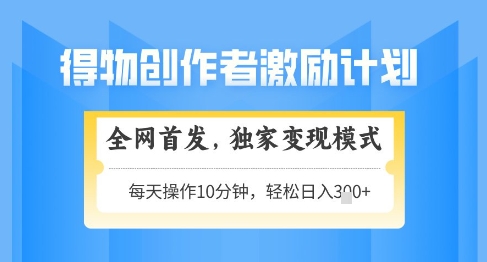 得物创作者激励，独家变现模式，轻松上手，日入3张+可矩阵，可放大【揭秘】-卿云社