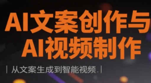 AI文案创作与AI视频制作实战课，从文案生成到智能视频-卿云社