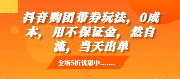 抖音‮购团‬带券玩法，0成本，‮用不‬保证金，‮然自‬流，当天出单-卿云社