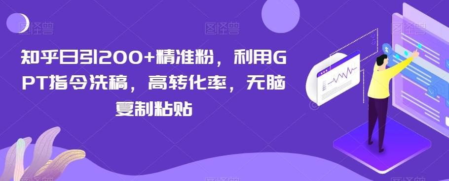 知乎日引200+精准粉，利用GPT指令洗稿，高转化率，无脑复制粘贴-卿云社