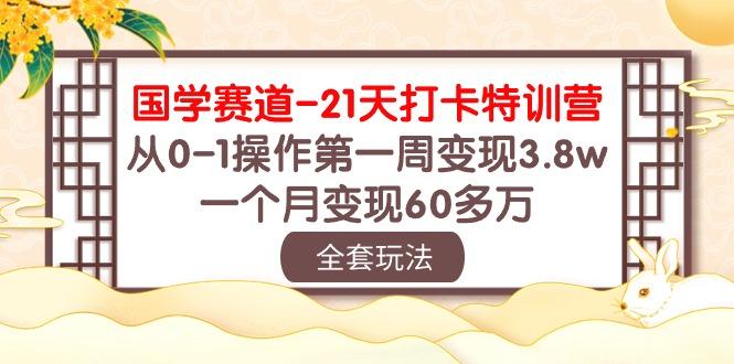 国学 赛道-21天打卡特训营：从0-1操作第一周变现3.8w，一个月变现60多万-卿云社