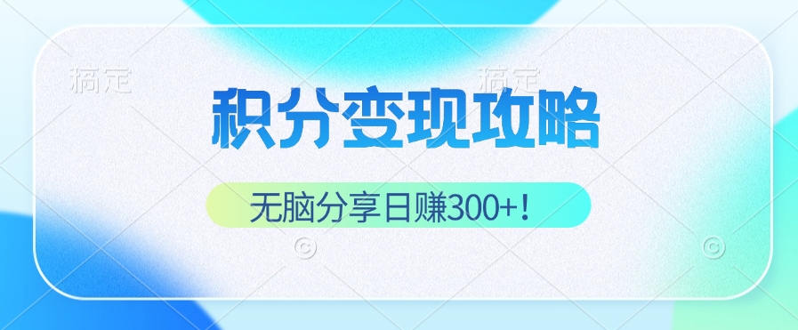 积分变现攻略 带你实现稳健睡后收入，只需无脑分享日赚300+-卿云社