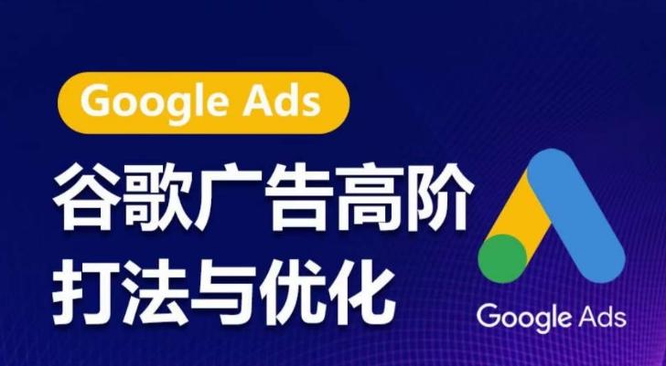 谷歌广告高阶打法与优化，凝结行业精华的谷歌广告体系课程，带你抓住流量红利，最大化ROI-卿云社