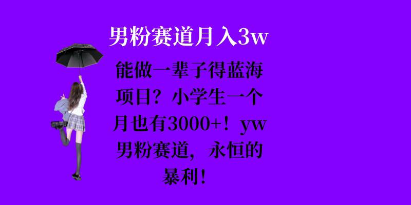 能做一辈子的蓝海项目？小学生一个月也有3000+，yw男粉赛道，永恒的暴利-卿云社