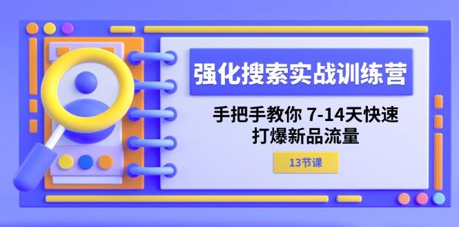 强化 搜索实战训练营，手把手教你 7-14天快速-打爆新品流量(13节课-卿云社