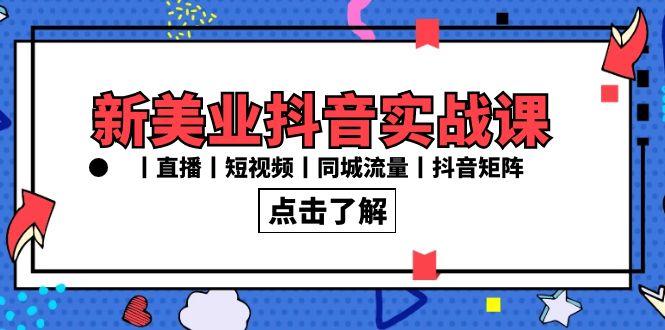新美业抖音实战课丨直播丨短视频丨同城流量丨抖音矩阵(30节课)-卿云社