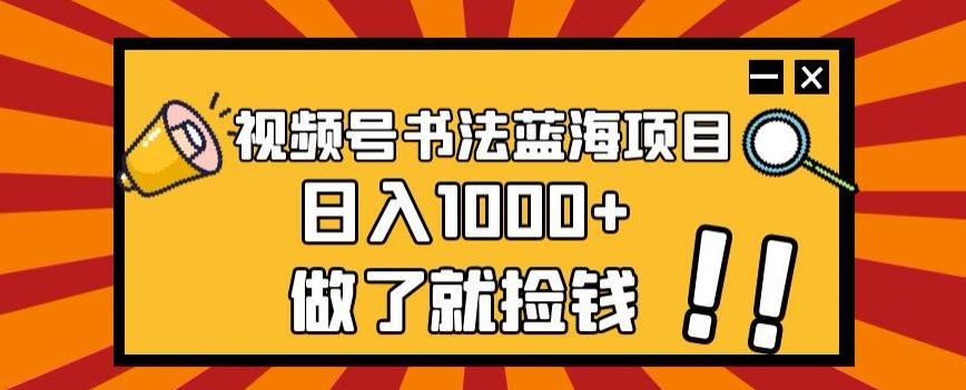 视频号书法蓝海项目，玩法简单，日入1000+【揭秘】-卿云社