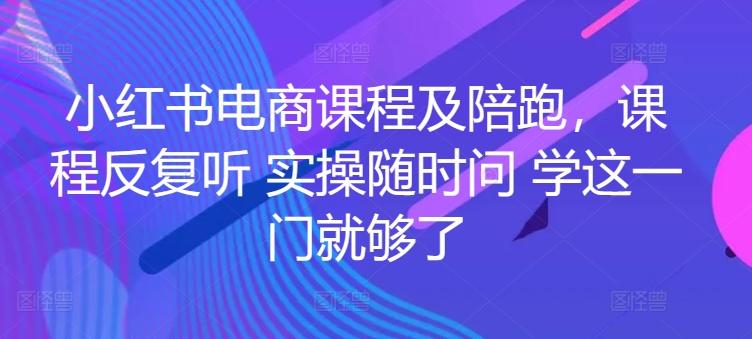 小红书电商课程及陪跑，课程反复听 实操随时问 学这一门就够了-卿云社