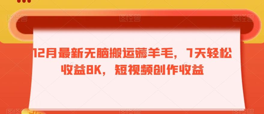 12月最新无脑搬运薅羊毛，7天轻松收益8K，短视频创作收益-卿云社