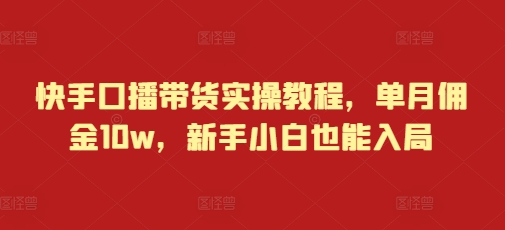 快手口播带货实操教程，单月佣金10w，新手小白也能入局-卿云社