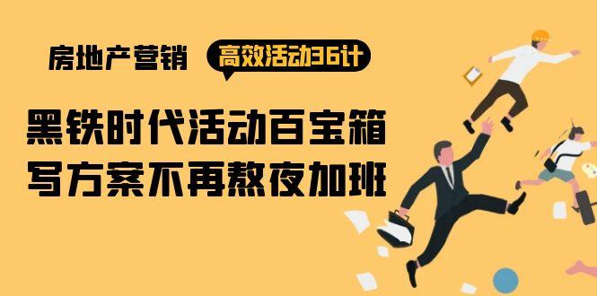 (9966期)房产营销高效活动36计：黑铁时代 活动百宝箱，写方案不再熬夜加班-卿云社