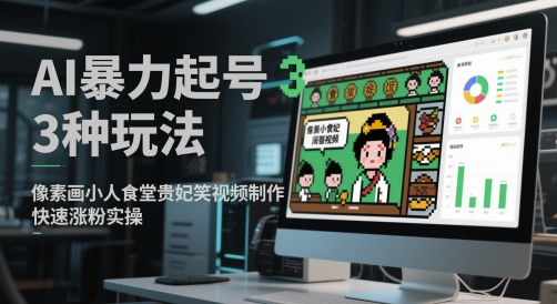 AI暴力起号3种玩法，像素画小人食堂贵妃搞笑视频制作，快速涨粉实操-卿云社