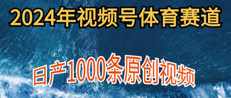 (9810期)2024年体育赛道视频号，新手轻松操作， 日产1000条原创视频,多账号多撸分成-卿云社