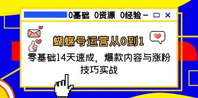 蝴蝶号运营从0到1，零基础14天速成，爆款内容与涨粉技巧实战-卿云社