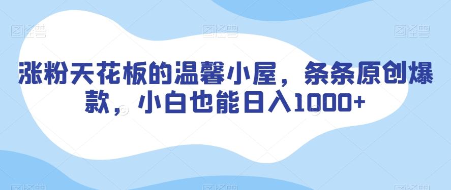 涨粉天花板的温馨小屋，条条原创爆款，小白也能日入1000+【揭秘】-卿云社