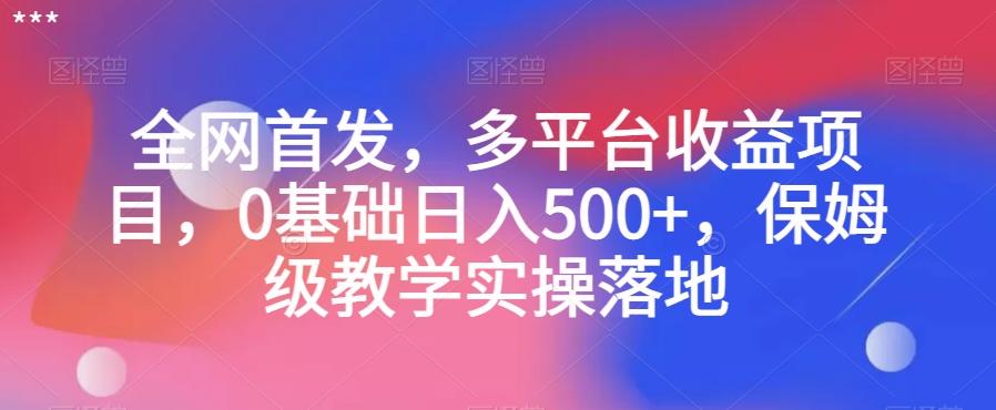 全网首发，多平台收益项目，0基础日入500+，保姆级教学实操落地【揭秘】-卿云社