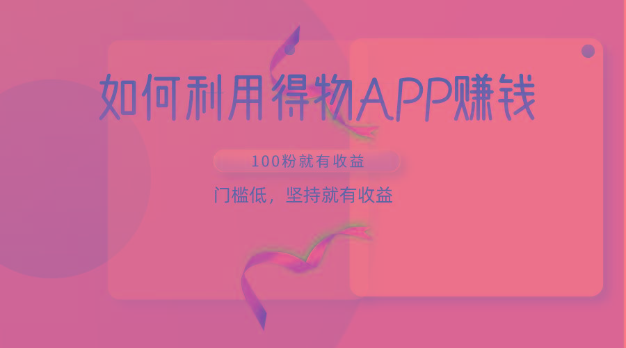 如何利用得物APP赚收益，100粉就可以赚收益，门槛低，坚持就有收益-卿云社