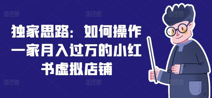 独家思路：如何操作一家月入过万的小红书虚拟店铺-卿云社