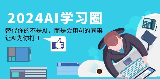 (9494期)2024-AI-学习圈：替代你的不是AI，而是会用AI的同事，让AI为你打工-卿云社
