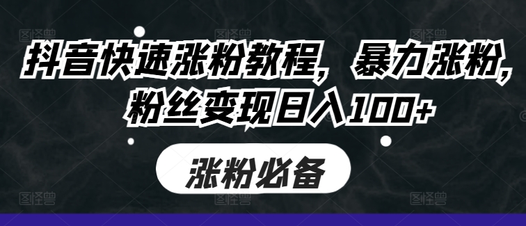 抖音快速涨粉教程，暴力涨粉，粉丝变现日入100+-卿云社
