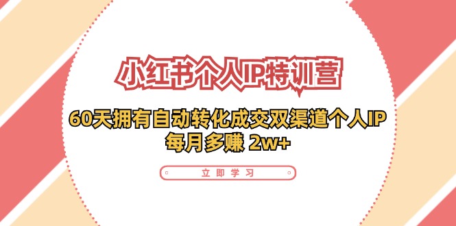 小红书·个人IP特训营：60天拥有 自动转化成交双渠道个人IP，每月多赚 2w+-卿云社