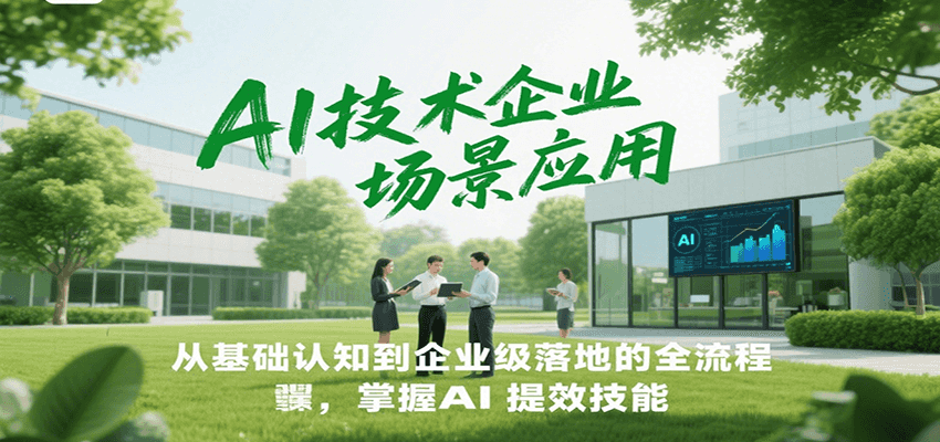 AI技术企业场景应用，从基础认知到企业级落地的全流程，掌握AI提效技能！-卿云社
