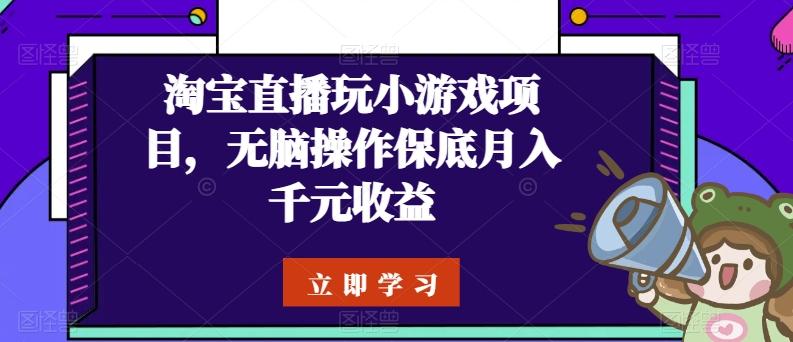 淘宝直播玩小游戏项目，无脑操作保底月入千元收益-卿云社