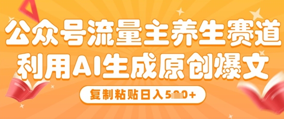 公众号流量主养生赛道，利用AI生成原创爆文，复制粘贴日入5张-卿云社