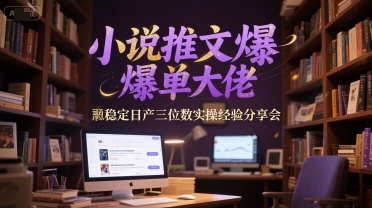 小说推文爆单大佬稳定日产三位数实操经验分享会-卿云社