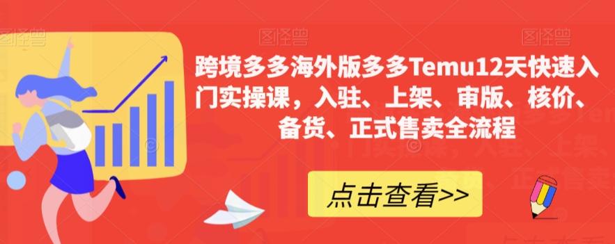 跨境多多海外版多多Temu12天快速入门实操课，入驻、上架、审版、核价、备货、正式售卖全流程-卿云社