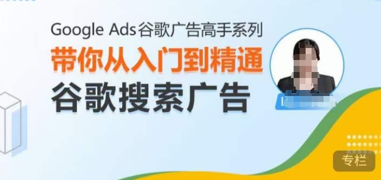 Google Ads谷歌广告高手 – 搜索广告，带你从入门到精通谷歌搜索广告-卿云社