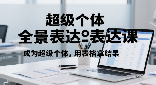 超级个体全景表达课，成为超级个体，用表格拿结果-卿云社
