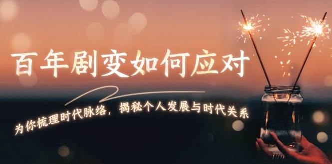 某付费文章：百年剧变如何应对，为你梳理时代脉络，揭秘个人发展与时代关系-卿云社