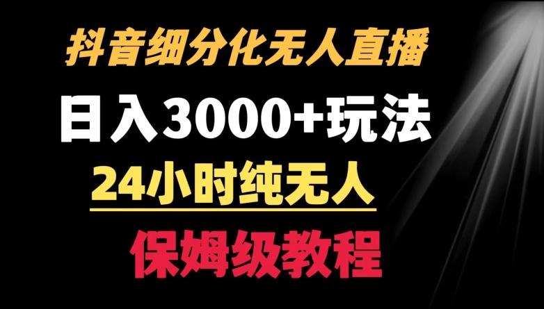靠抖音细分化赛道无人直播，针对宝妈，24小时纯无人，日入3000+的玩法【揭秘】-卿云社