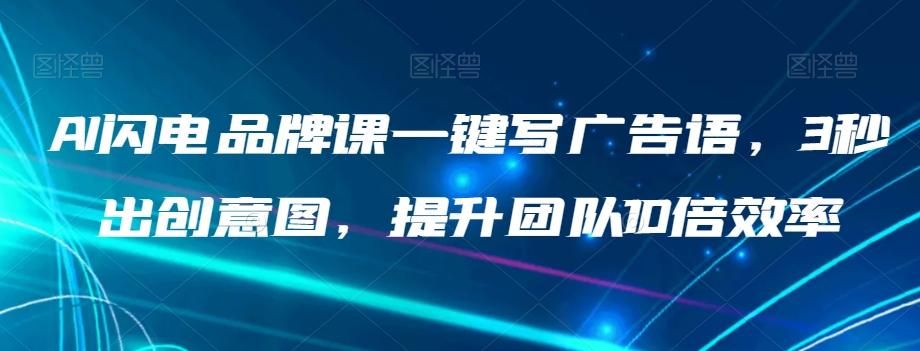 AI闪电品牌课一键写广告语，3秒出创意图，提升团队10倍效率-卿云社